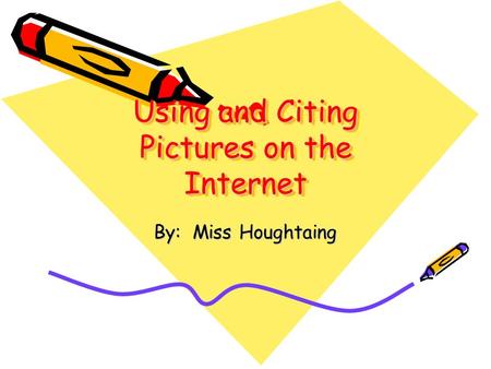 Using and Citing Pictures on the Internet By: Miss Houghtaing.