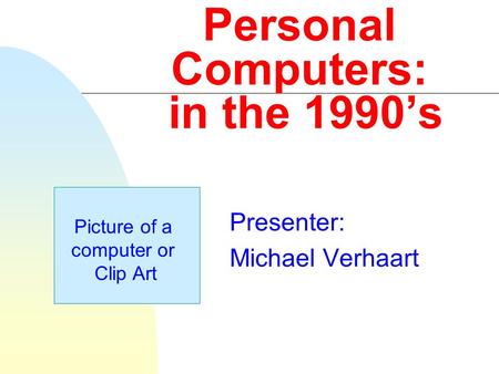 Personal Computers: in the 1990’s Presenter: Michael Verhaart Picture of a computer or Clip Art.