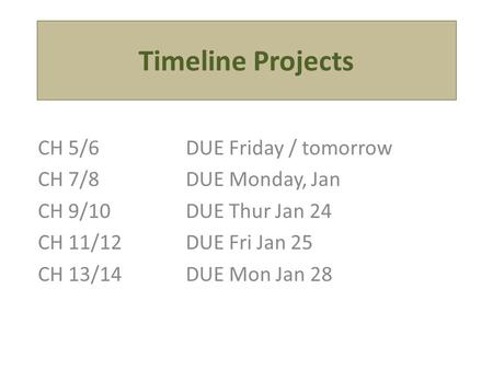 Timeline Projects CH 5/6DUE Friday / tomorrow CH 7/8DUE Monday, Jan CH 9/10DUE Thur Jan 24 CH 11/12DUE Fri Jan 25 CH 13/14DUE Mon Jan 28.