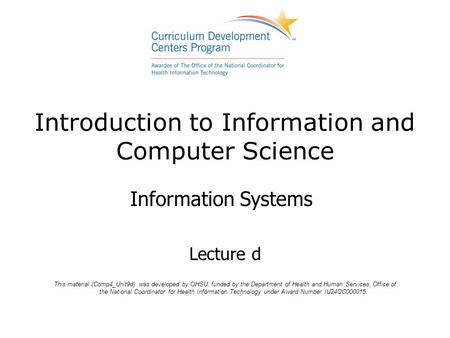 Introduction to Information and Computer Science Information Systems Lecture d This material (Comp4_Unit9d) was developed by OHSU, funded by the Department.