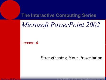 McGraw-Hill/Irwin The Interactive Computing Series © 2002 The McGraw-Hill Companies, Inc. All rights reserved. Microsoft PowerPoint 2002 Lesson 4 Strengthening.