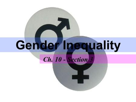 Gender Inequality Ch. 10 - Section 3. Biological Determinism –Major threat of making one “sex” inferior Sexism –A set of attitudes, beliefs, norms, and.