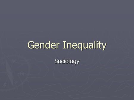 Gender Inequality Sociology. Sexism ► The belief that one sex is inferior to the other sex. ► Prevalent in societies that are patriarchal ► Occupational.