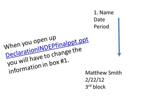 1. Name Date Period When you open up DeclarationINDEPfinalppt.ppt DeclarationINDEPfinalppt.ppt you will have to change the information in box #1. Matthew.