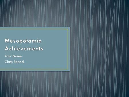 Your Name Class Period. Three sentence summary of Mesopotamia Include: What is Mesopotamia? (What does the word mean?) Its location Time period What it.