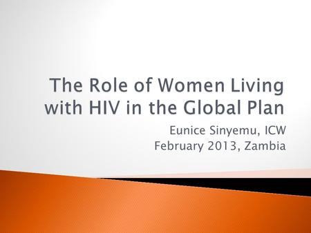 Eunice Sinyemu, ICW February 2013, Zambia.  Why involve women living with HIV?  How? ◦ Delivering services ◦ Demand creation ◦ Advocating for an enabling.