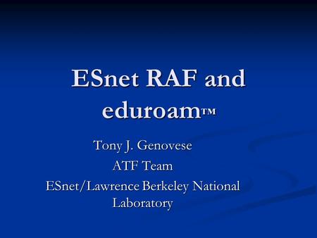 ESnet RAF and eduroam ™ Tony J. Genovese ATF Team ESnet/Lawrence Berkeley National Laboratory.