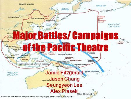 Major Battles/ Campaigns of the Pacific Theatre Jamie Fitzgerald Jason Chang Seungyeon Lee Alex Piaseki.