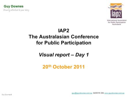 Guy Downes © IAP2 The Australasian Conference for Public Participation Visual report – Day 1 20 th October 2011