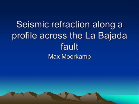 Seismic refraction along a profile across the La Bajada fault Max Moorkamp.