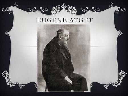 EUGENE ATGET. ATGET Born in Feb 12, 1857- Aug 4, 1927 Libourne France, Atget was a French painter and photographer who’s photos were well known for displaying.