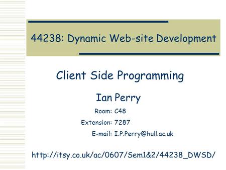 44238: Dynamic Web-site Development Client Side Programming Ian Perry Room:C48 Extension:7287