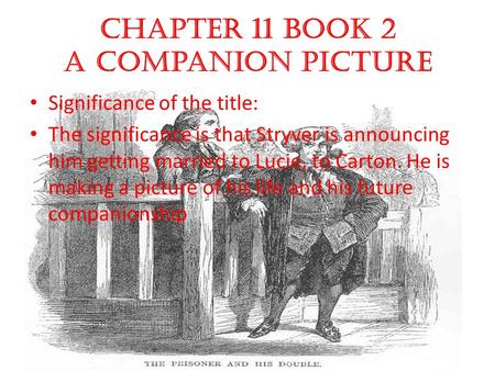 Chapter 11 book 2 A Companion Picture Significance of the title: The significance is that Stryver is announcing him getting married to Lucie, to Carton.