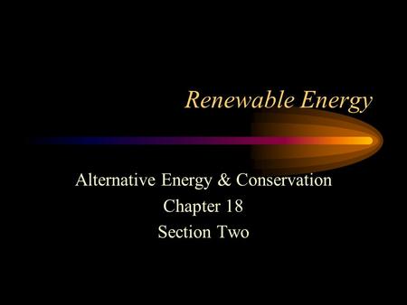 Renewable Energy Alternative Energy & Conservation Chapter 18 Section Two.