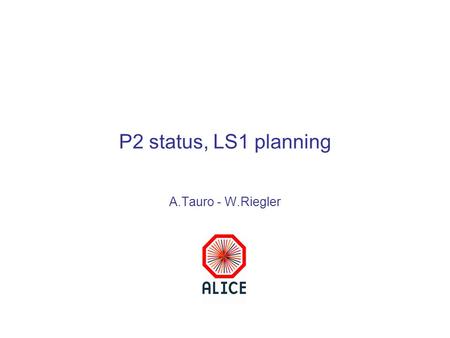 P2 status, LS1 planning A.Tauro - W.Riegler. Outline TS2 activities Detector activities during LS1 Proposal for ALICE recommissionig plan in 2014 Conclusions.