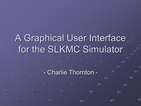 A Graphical User Interface for the SLKMC Simulator - Charlie Thornton -