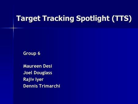 Target Tracking Spotlight (TTS) Maureen Desi Joel Douglass Rajiv Iyer Dennis Trimarchi Group 6.