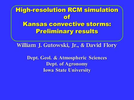 High-resolution RCM simulation of Kansas convective storms: Preliminary results William J. Gutowski, Jr., & David Flory Dept. Geol. & Atmospheric Sciences.