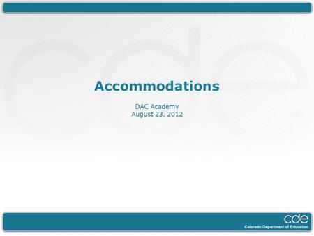 Accommodations DAC Academy August 23, 2012. Today General Overview of Accommodations The top 3 Non-standard Accommodations Monitoring and Tools.