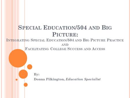 S PECIAL E DUCATION /504 AND B IG P ICTURE : I NTEGRATING S PECIAL E DUCATION /504 AND B IG P ICTURE P RACTICE AND F ACILITATING C OLLEGE S UCCESS AND.