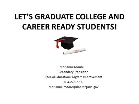 LET’S GRADUATE COLLEGE AND CAREER READY STUDENTS! Marianne Moore Secondary Transition Special Education Program Improvement 804-225-2700