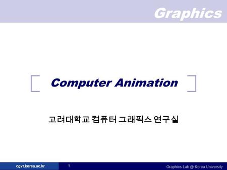 Graphics Graphics Korea University cgvr.korea.ac.kr 1 Computer Animation 고려대학교 컴퓨터 그래픽스 연구실.