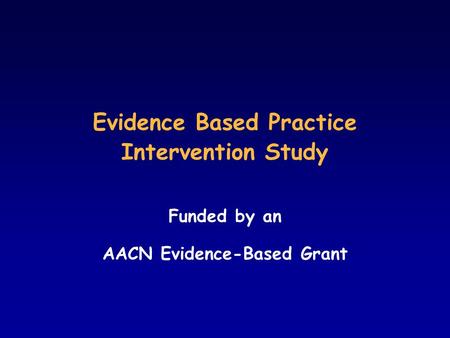 Evidence Based Practice Intervention Study Funded by an AACN Evidence-Based Grant.