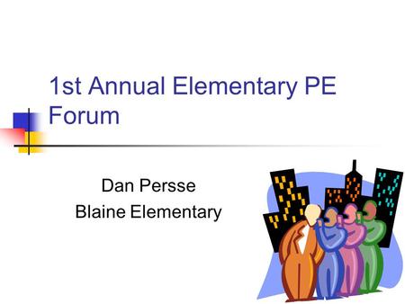 1st Annual Elementary PE Forum Dan Persse Blaine Elementary.