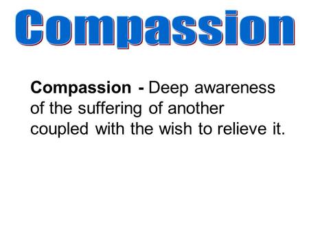 Compassion - Deep awareness of the suffering of another coupled with the wish to relieve it.