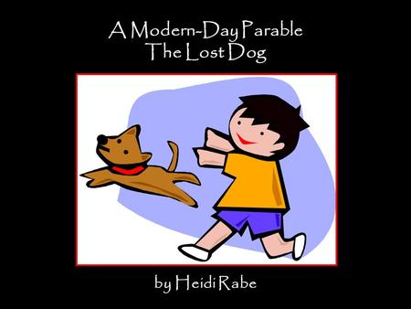 A Modern-Day Parable The Lost Dog by Heidi Rabe. Suppose a boy has a dog. While they are out for a walk, the dog chases a cat. The boy loses his grip.