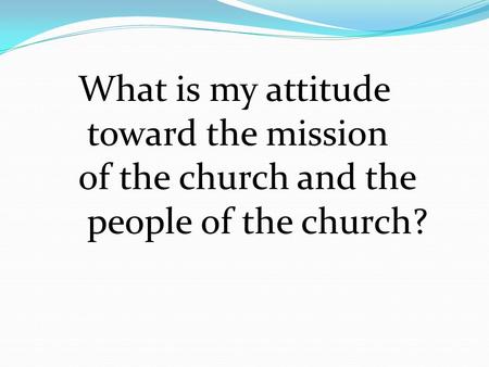 What is my attitude toward the mission of the church and the people of the church?