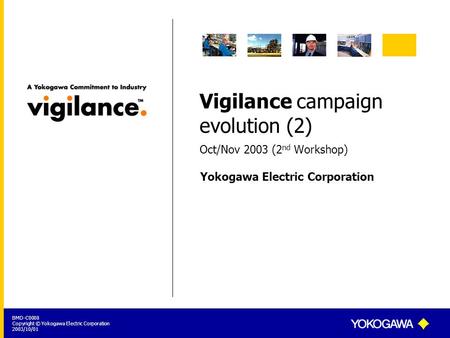 Yokogawa Electric Corporation BMD-C0008 Copyright © Yokogawa Electric Corporation 2003/10/01 Vigilance campaign evolution (2) Oct/Nov 2003 (2 nd Workshop)