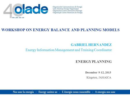 WORKSHOP ON ENERGY BALANCE AND PLANNING MODELS ENERGY PLANNING GABRIEL HERNANDEZ Energy Information Management and Training Coordinator December 9-12,