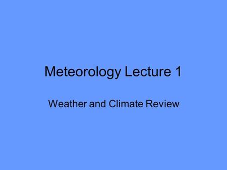 Meteorology Lecture 1 Weather and Climate Review.