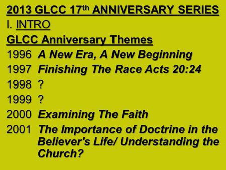 2013 GLCC 17 th ANNIVERSARY SERIES I. INTROI. INTRO GLCC Anniversary Themes 1996 A New Era, A New Beginning 1997 Finishing The Race Acts 20:24 1998 ? 1999.