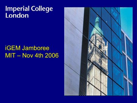 Imperial College iGEM Jamboree MIT – Nov 4th 2006.