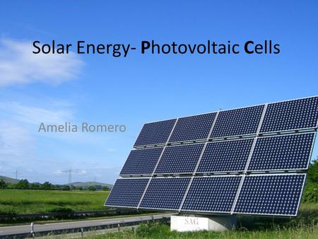 Solar Energy- Photovoltaic Cells Amelia Romero.