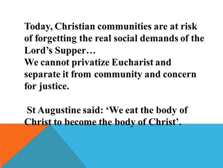 Today, Christian communities are at risk of forgetting the real social demands of the Lord’s Supper… We cannot privatize Eucharist and separate it from.