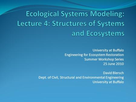 University at Buffalo Engineering for Ecosystem Restoration Summer Workshop Series 25 June 2010 David Blersch Dept. of Civil, Structural and Environmental.