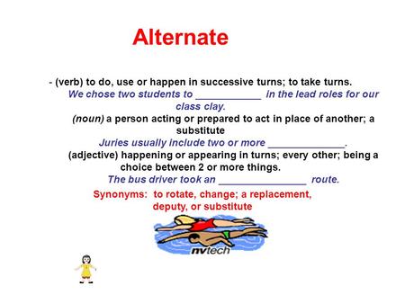 Alternate - (verb) to do, use or happen in successive turns; to take turns. We chose two students to ____________ in the lead roles for our class clay.