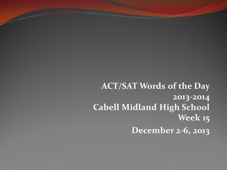 ACT/SAT Words of the Day 2013-2014 Cabell Midland High School Week 15 December 2-6, 2013.