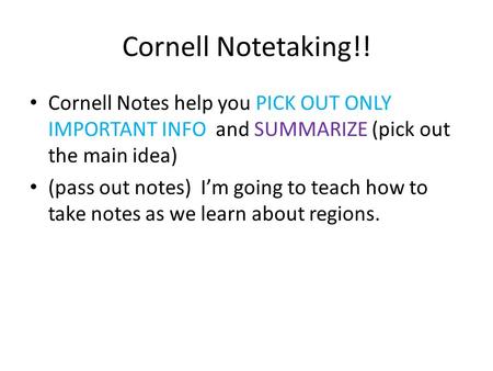 Cornell Notetaking!! Cornell Notes help you PICK OUT ONLY IMPORTANT INFO and SUMMARIZE (pick out the main idea) (pass out notes) I’m going to teach how.