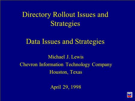 Directory Rollout Issues and Strategies Data Issues and Strategies Michael J. Lewis Chevron Information Technology Company Houston, Texas April 29, 1998.