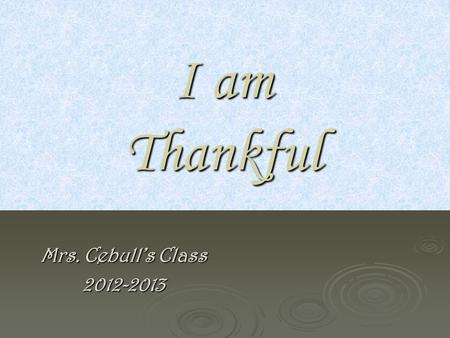 I am Thankful Mrs. Cebull’s Class 2012-2013 I AM THANKFUL FOR… I AM THANKFUL FOR… Brothers and dad and for teaching how to Brothers and dad and for teaching.