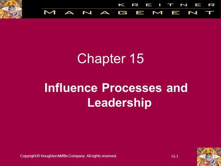 Copyright © Houghton Mifflin Company. All rights reserved. 15-1 Chapter 15 Influence Processes and Leadership.