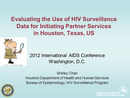 Evaluating the Use of HIV Surveillance Data for Initiating Partner Services in Houston, Texas, US 2012 International AIDS Conference Washington, D.C. Shirley.