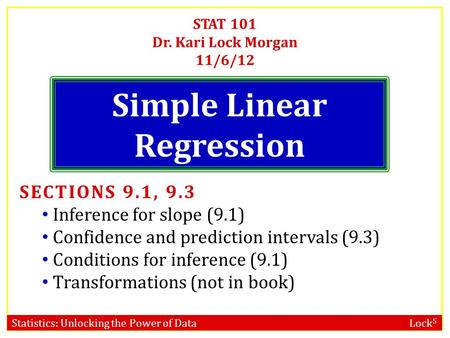 Statistics: Unlocking the Power of Data Lock 5 STAT 101 Dr. Kari Lock Morgan 11/6/12 Simple Linear Regression SECTIONS 9.1, 9.3 Inference for slope (9.1)