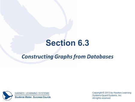HAWKES LEARNING SYSTEMS Students Matter. Success Counts. Copyright © 2013 by Hawkes Learning Systems/Quant Systems, Inc. All rights reserved. Section 6.3.