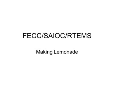 FECC/SAIOC/RTEMS Making Lemonade. FECC “Slow” Code (in PC) –Ported iRMX code –By Bob Sass and Tony –As little hand work as possible –EPICS OSI layer –Dual.