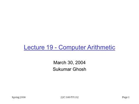 Spring 200622C:160/55:132 Page 1 Lecture 19 - Computer Arithmetic March 30, 2004 Sukumar Ghosh.